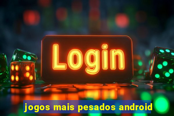 jogos mais pesados android